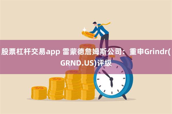 股票杠杆交易app 雷蒙德詹姆斯公司：重申Grindr(GRND.US)评级