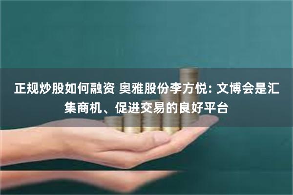 正规炒股如何融资 奥雅股份李方悦: 文博会是汇集商机、促进交易的良好平台