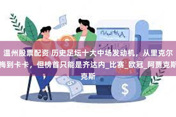 温州股票配资 历史足坛十大中场发动机，从里克尔梅到卡卡，但榜首只能是齐达内_比赛_欧冠_阿贾克斯