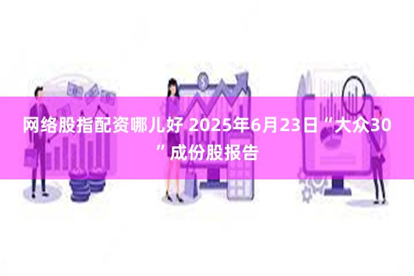 网络股指配资哪儿好 2025年6月23日“大众30”成份股报告