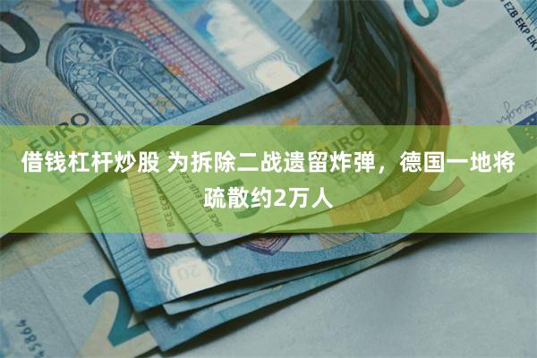 借钱杠杆炒股 为拆除二战遗留炸弹，德国一地将疏散约2万人